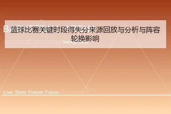 lan-qiu-bi-sai-guan-jian-shi-duan-de-shi-fen-lai-yuan-hui-fang-yu-fen-xi-yu-zhen-rong-lun-huan-ying-xiang-2-385.jpg