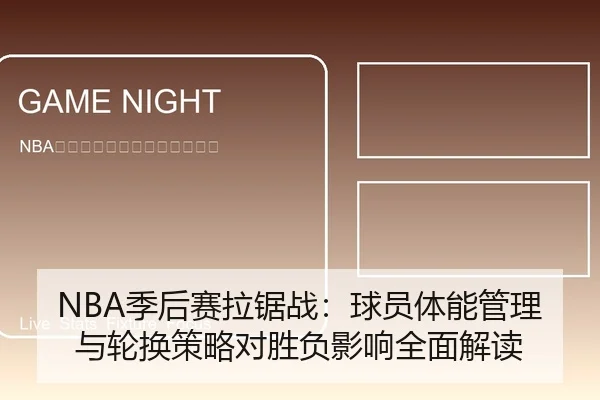 NBA季后赛拉锯战：球员体能管理与轮换策略对胜负影响全面解读
